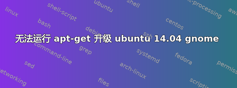 无法运行 apt-get 升级 ubuntu 14.04 gnome