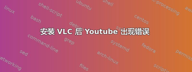 安装 VLC 后 Youtube 出现错误