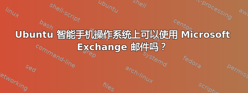 Ubuntu 智能手机操作系统上可以使用 Microsoft Exchange 邮件吗？