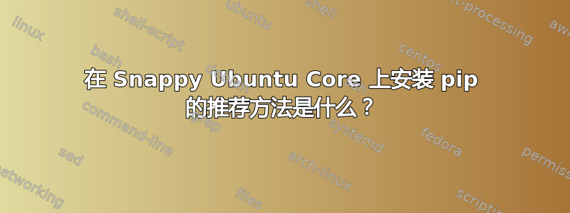 在 Snappy Ubuntu Core 上安装 pip 的推荐方法是什么？