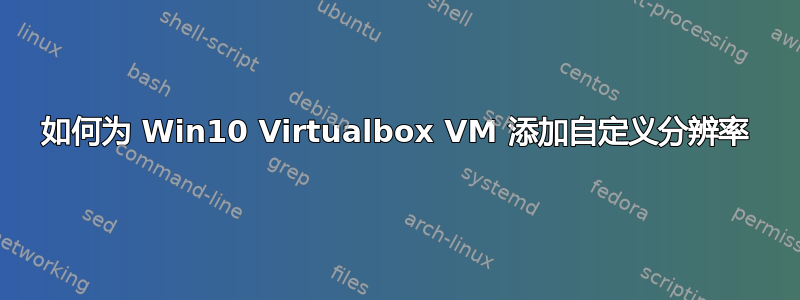 如何为 Win10 Virtualbox VM 添加自定义分辨率