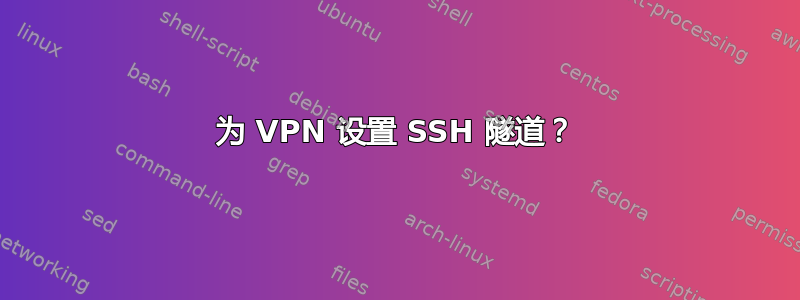 为 VPN 设置 SSH 隧道？