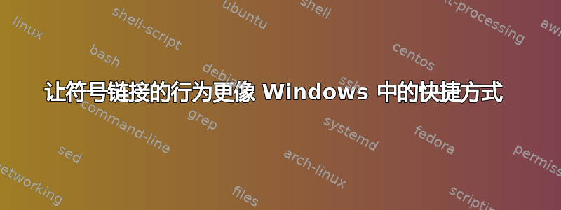 让符号链接的行为更像 Windows 中的快捷方式 