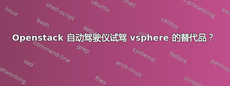 Openstack 自动驾驶仪试驾 vsphere 的替代品？