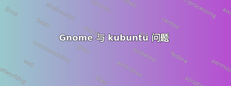 Gnome 与 kubuntu 问题