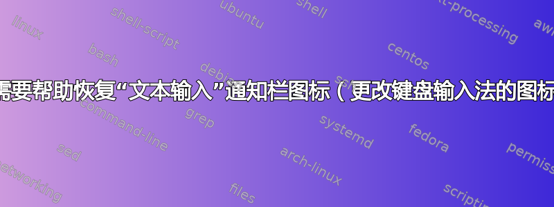 我需要帮助恢复“文本输入”通知栏图标（更改键盘输入法的图标）