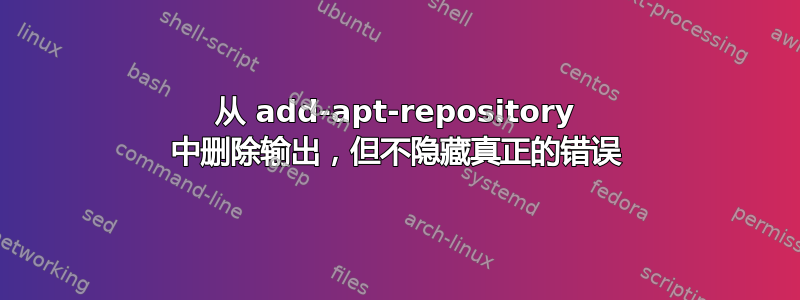 从 add-apt-repository 中删除输出，但不隐藏真正的错误