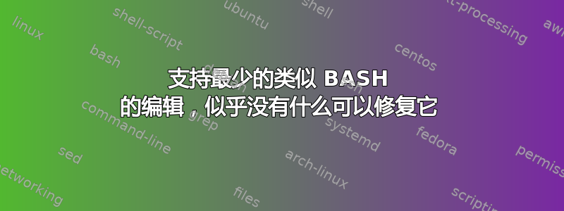 支持最少的类似 BASH 的编辑，似乎没有什么可以修复它