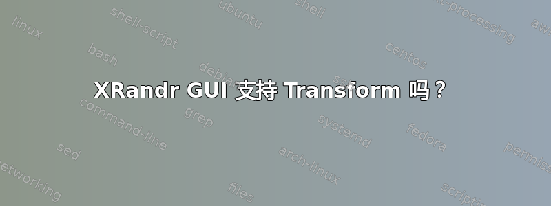 XRandr GUI 支持 Transform 吗？