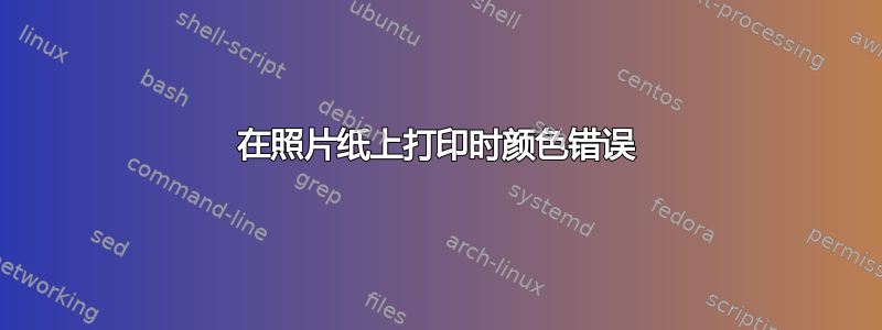 在照片纸上打印时颜色错误