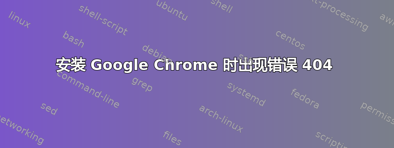 安装 Google Chrome 时出现错误 404