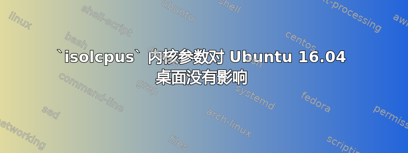 `isolcpus` 内核参数对 Ubuntu 16.04 桌面没有影响