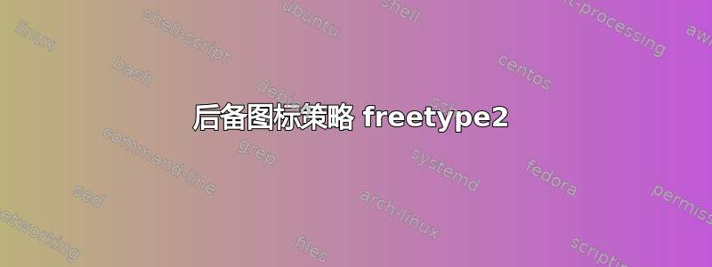 后备图标策略 freetype2