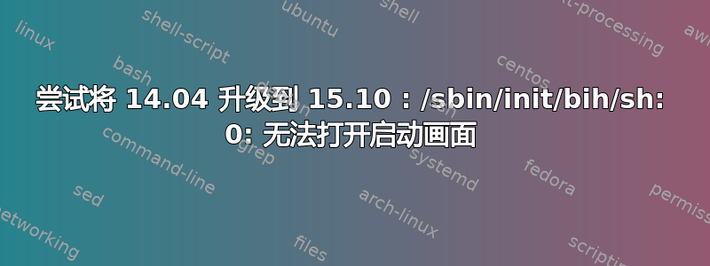 尝试将 14.04 升级到 15.10 : /sbin/init/bih/sh: 0: 无法打开启动画面