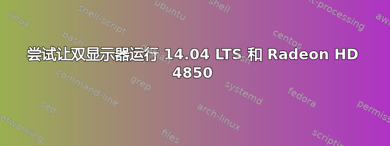 尝试让双显示器运行 14.04 LTS 和 Radeon HD 4850