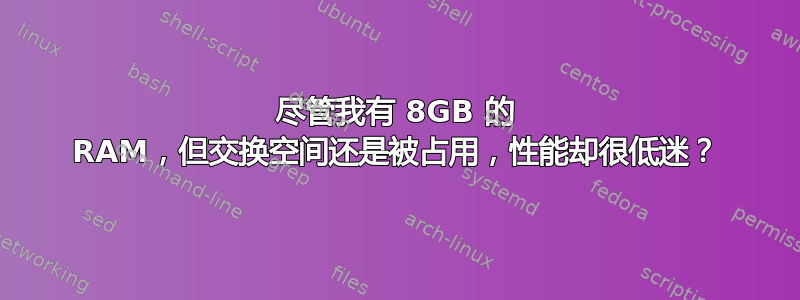 尽管我有 8GB 的​​ RAM，但交换空间还是被占用，性能却很低迷？