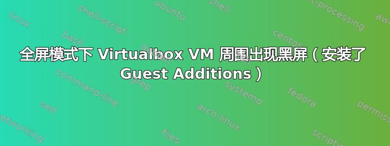 全屏模式下 Virtualbox VM 周围出现黑屏（安装了 Guest Additions）