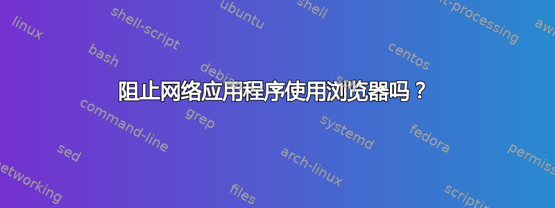 阻止网络应用程序使用浏览器吗？