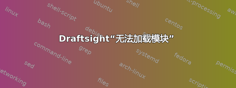 Draftsight“无法加载模块”