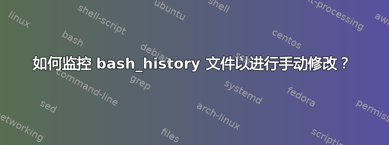 如何监控 bash_history 文件以进行手动修改？