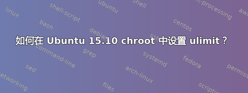 如何在 Ubuntu 15.10 chroot 中设置 ulimit？