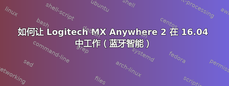 如何让 Logitech MX Anywhere 2 在 16.04 中工作（蓝牙智能）