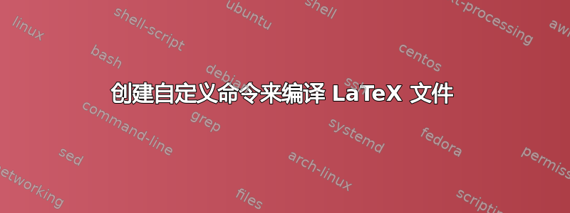 创建自定义命令来编译 LaTeX 文件