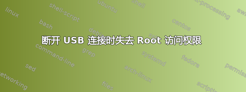 断开 USB 连接时失去 Root 访问权限