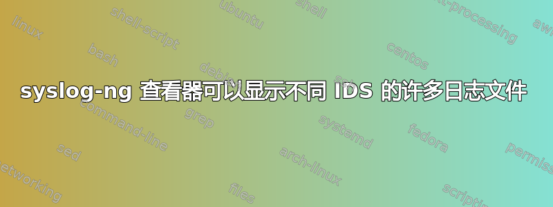 syslog-ng 查看器可以显示不同 IDS 的许多日志文件