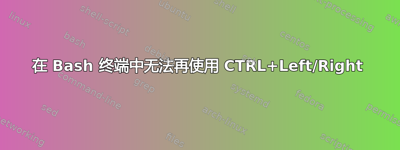 在 Bash 终端中无法再使用 CTRL+Left/Right