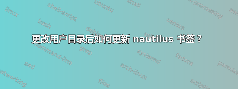 更改用户目录后如何更新 nautilus 书签？