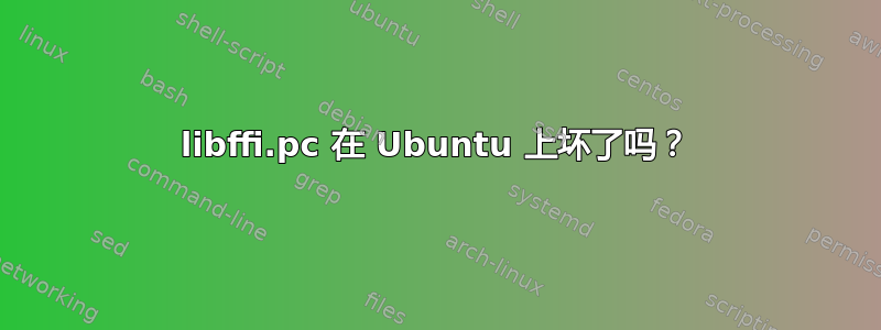 libffi.pc 在 Ubuntu 上坏了吗？