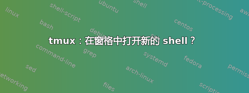 tmux：在窗格中打开新的 shell？