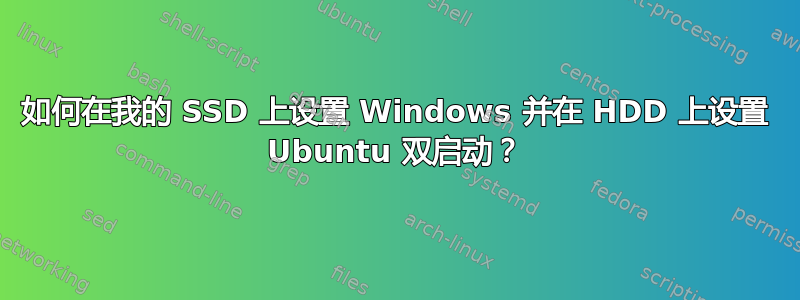 如何在我的 SSD 上设置 Windows 并在 HDD 上设置 Ubuntu 双启动？