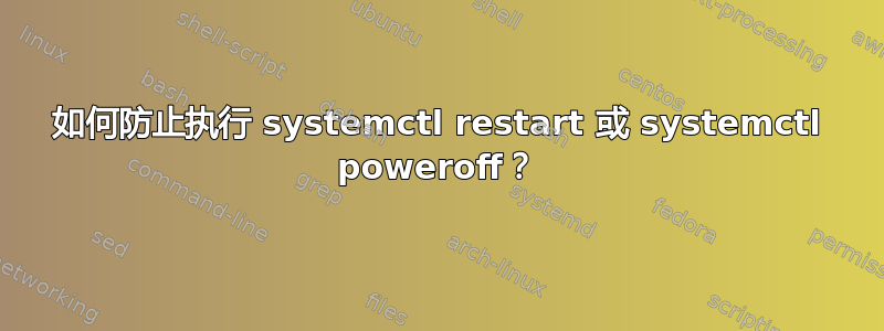 如何防止执行 systemctl restart 或 systemctl poweroff？