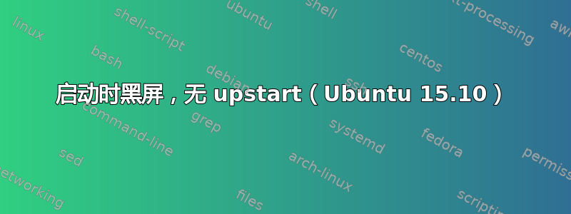 启动时黑屏，无 upstart（Ubuntu 15.10）