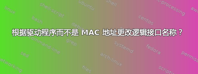 根据驱动程序而不是 MAC 地址更改逻辑接口名称？