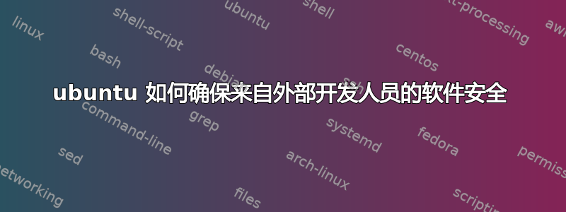 ubuntu 如何确保来自外部开发人员的软件安全