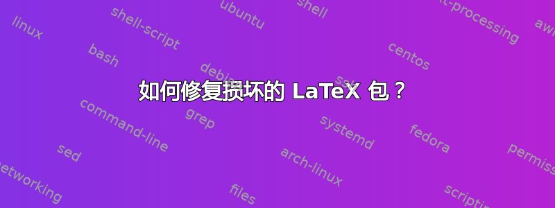 如何修复损坏的 LaTeX 包？