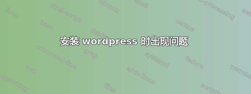 安装 wordpress 时出现问题