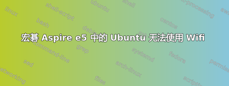 宏碁 Aspire e5 中的 Ubuntu 无法使用 Wifi