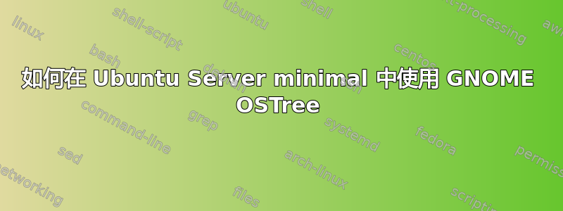 如何在 Ubuntu Server minimal 中使用 GNOME OSTree