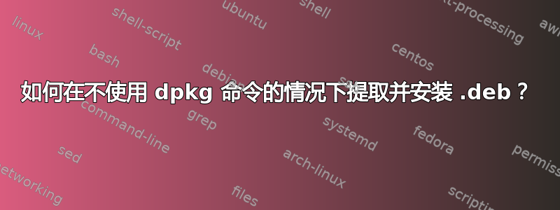 如何在不使用 dpkg 命令的情况下提取并安装 .deb？