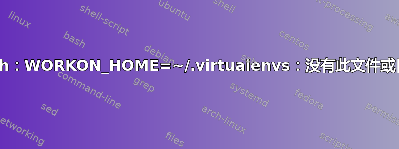 bash：WORKON_HOME=~/.virtualenvs：没有此文件或目录