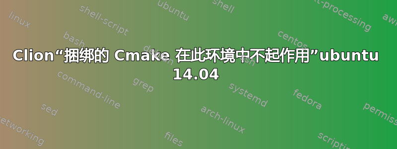 Clion“捆绑的 Cmake 在此环境中不起作用”ubuntu 14.04