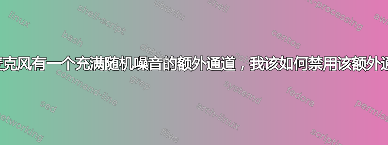 我的麦克风有一个充满随机噪音的额外通道，我该如何禁用该额外通道？