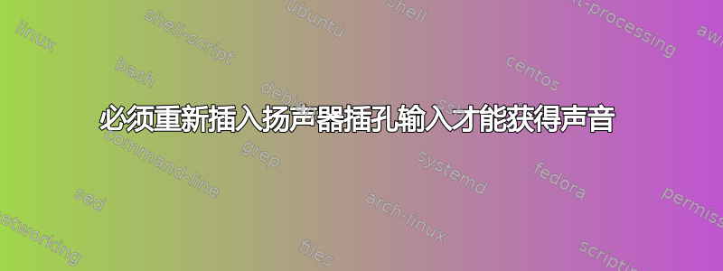 必须重新插入扬声器插孔输入才能获得声音