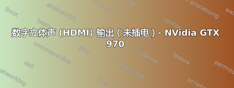 数字立体声 (HDMI) 输出（未插电）- NVidia GTX 970