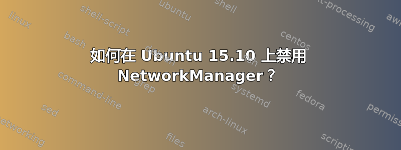 如何在 Ubuntu 15.10 上禁用 NetworkManager？