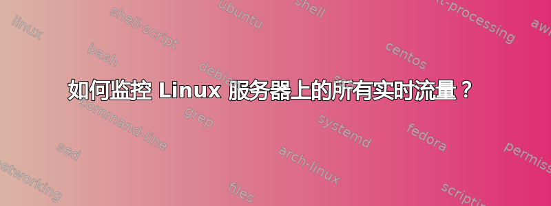 如何监控 Linux 服务器上的所有实时流量？